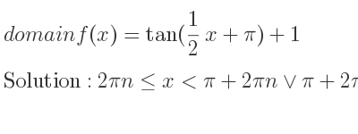 The domain of f(x)=tan(1/2 x+pi)+1 is 2pin<= x<pi+2pin\lor pi+2pin<x<2pi+2pin